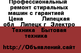 Профессиональный  ремонт стиральных машин с гарантией. › Цена ­ 200 - Липецкая обл., Липецк г. Электро-Техника » Бытовая техника   